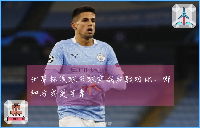 世界杯滚球买球实战经验对比，哪种方式更可靠