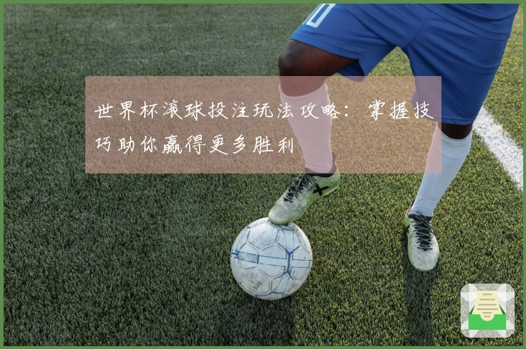 世界杯滚球投注玩法攻略：掌握技巧助你赢得更多胜利