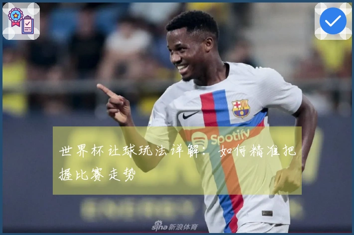 世界杯让球玩法详解：如何精准把握比赛走势