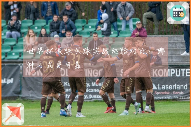 世界杯滚球买球实战经验对比，哪种方式更可靠