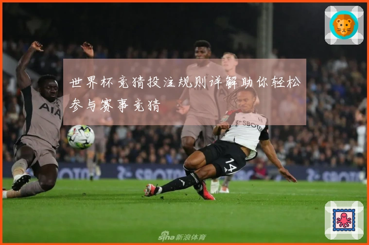 世界杯竞猜投注规则详解助你轻松参与赛事竞猜