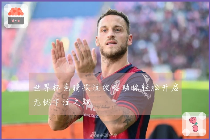 世界杯竞猜投注攻略助你轻松开启无忧下注之旅