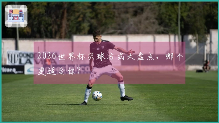 2026世界杯买球方式大盘点，哪个更适合你？