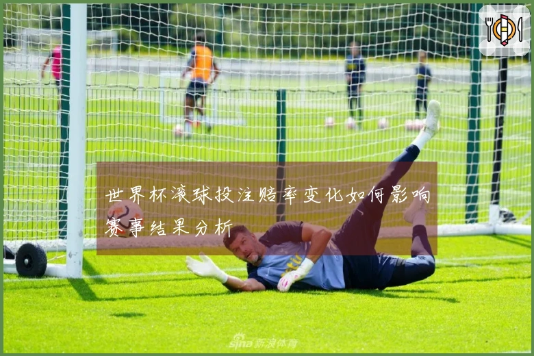 世界杯滚球投注赔率变化如何影响赛事结果分析