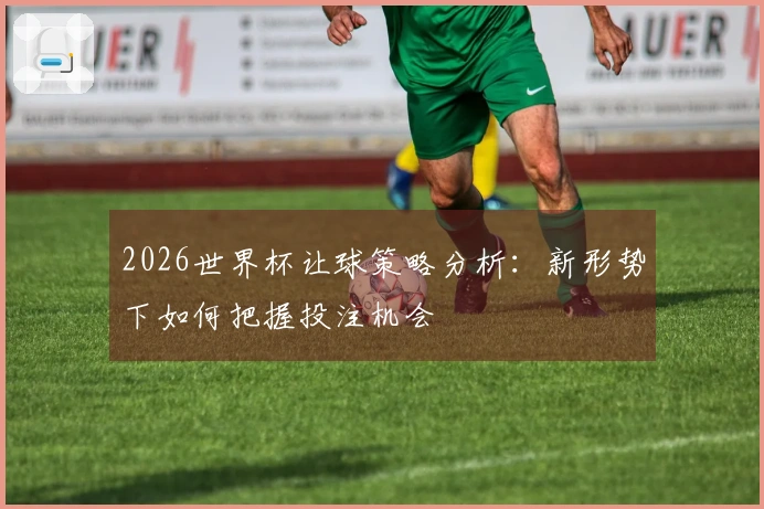 2026世界杯让球策略分析：新形势下如何把握投注机会