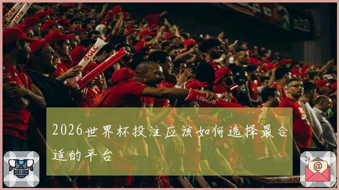 2026世界杯投注应该如何选择最合适的平台